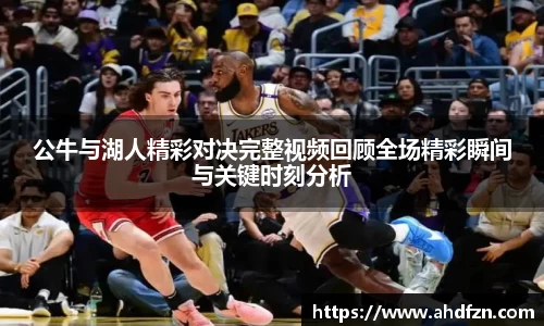 公牛与湖人精彩对决完整视频回顾全场精彩瞬间与关键时刻分析