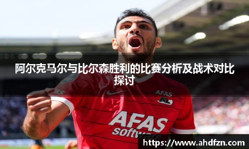 阿尔克马尔与比尔森胜利的比赛分析及战术对比探讨